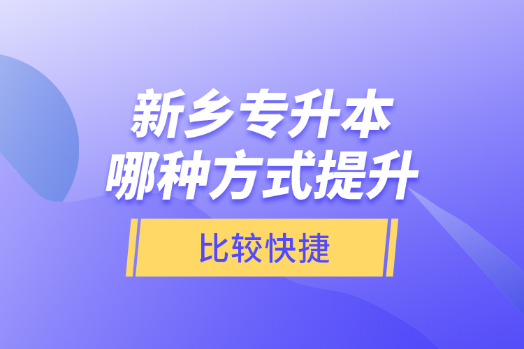 新鄉(xiāng)專(zhuān)升本哪種方式提升比較快捷？