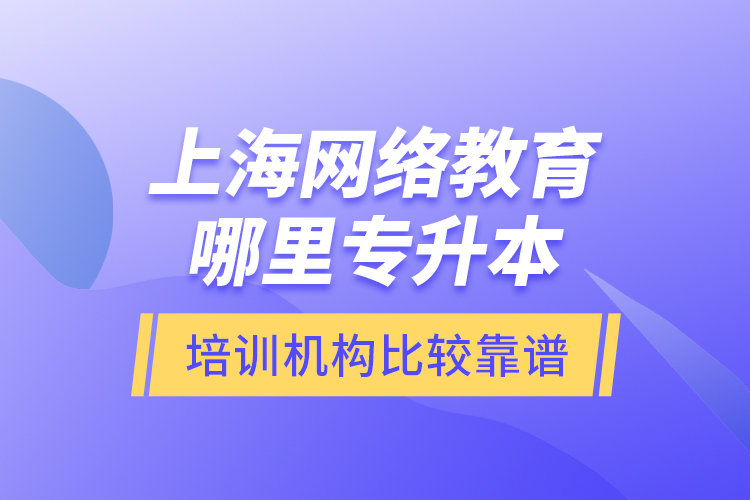 上海網(wǎng)絡(luò)教育哪里專升本培訓(xùn)機構(gòu)比較靠譜？