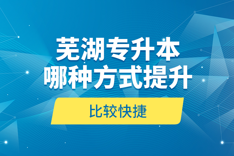 蕪湖專(zhuān)升本哪種方式提升比較快捷？