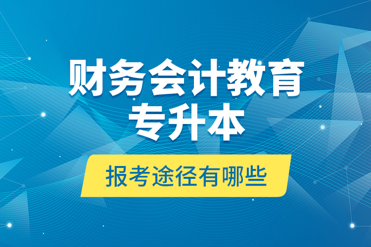 財務會計教育專升本報考途徑有哪些？