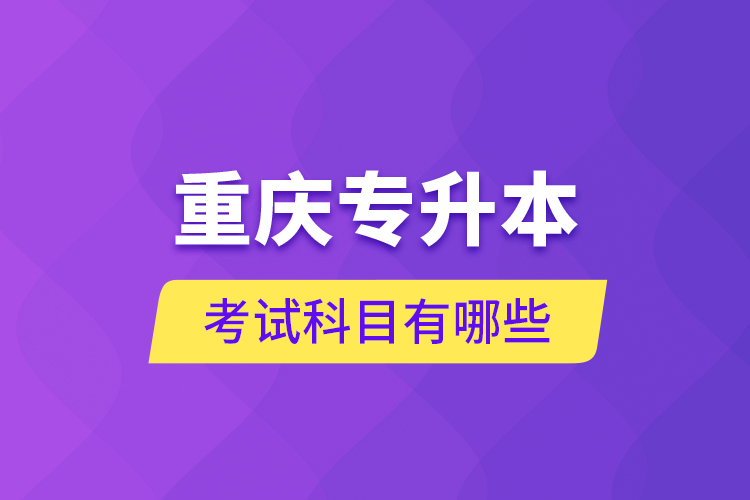 重慶專升本考試科目有哪些？