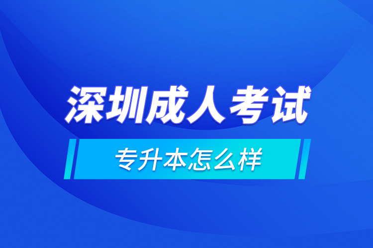深圳成人考試專(zhuān)升本怎么樣？