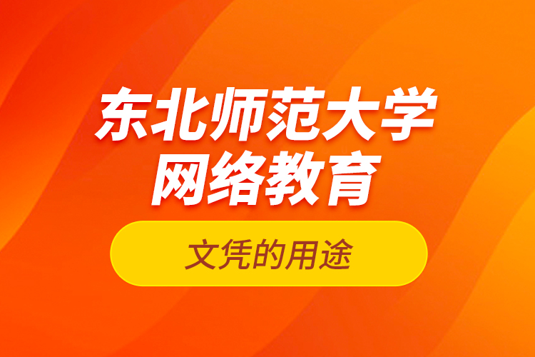 東北師范大學網(wǎng)絡(luò)教育文憑的用途？