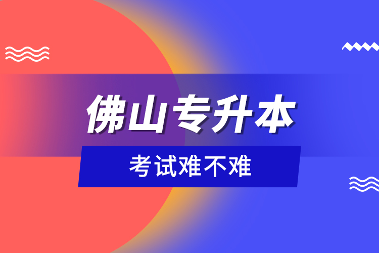 佛山專升本考試難不難？
