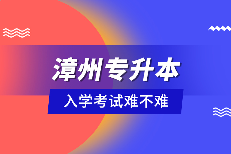 漳州專升本入學(xué)考試難不難？