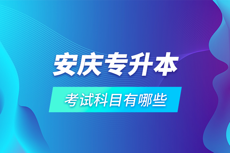 安慶專升本考試科目有哪些？