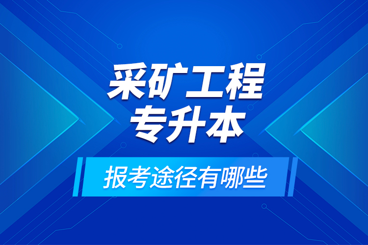 采礦工程專升本的報(bào)考途徑有哪些？