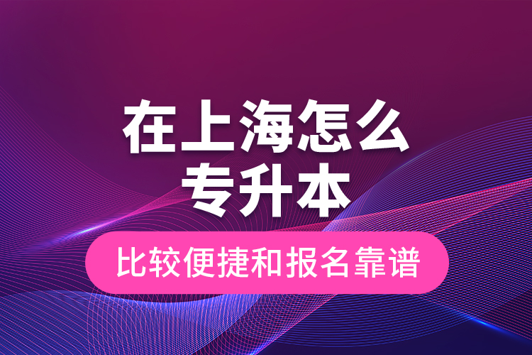 在上海怎么專升本比較便捷和報名靠譜？