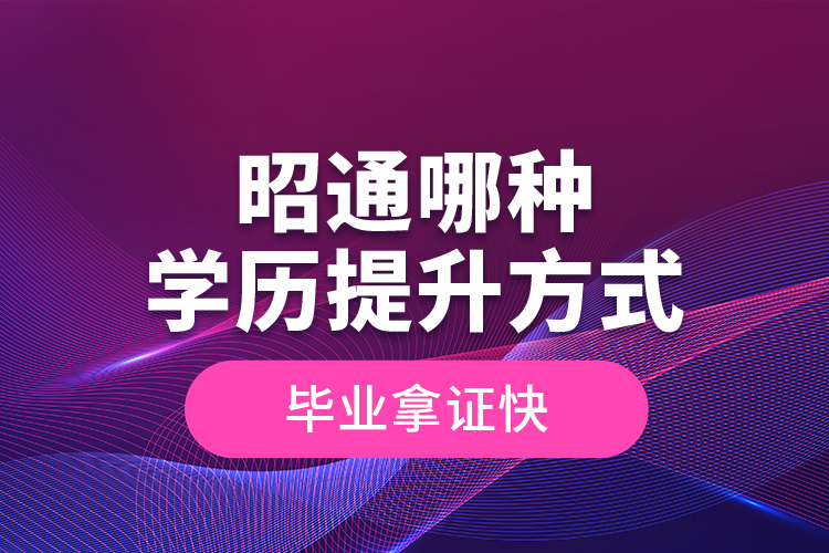 昭通哪種學(xué)歷提升方式畢業(yè)拿證快？