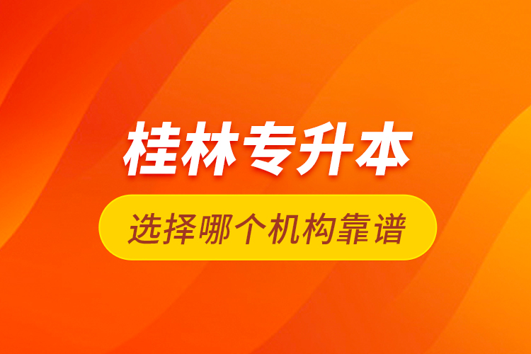 桂林專升本選擇哪個(gè)機(jī)構(gòu)靠譜？