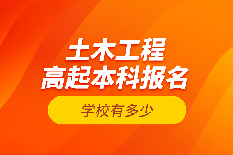 土木工程高起本科報(bào)名學(xué)校有多少？