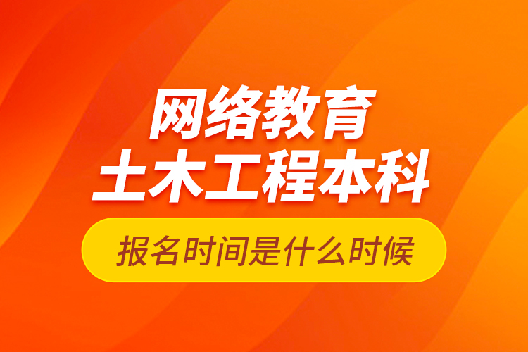 網(wǎng)絡(luò)教育土木工程本科報(bào)名時(shí)間是什么時(shí)候？