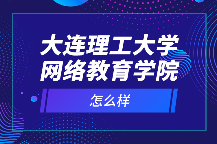 大連理工大學網絡教育學院怎么樣？