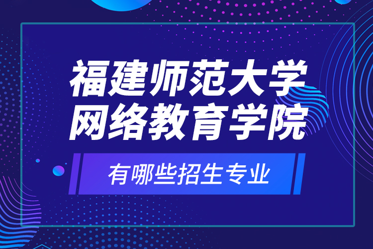 福建師范大學(xué)網(wǎng)絡(luò)教育學(xué)院有哪些招生專業(yè)？