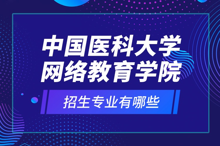 中國醫(yī)科大學(xué)網(wǎng)絡(luò)教育學(xué)院招生專業(yè)有哪些？