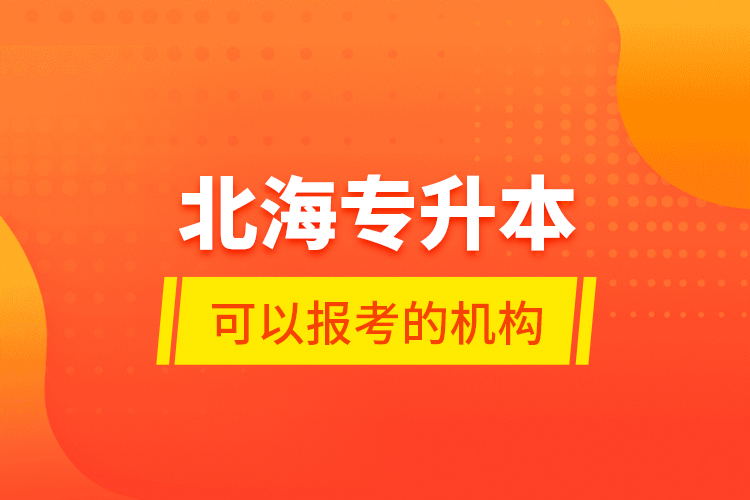 北海專升本可以報考的機構？