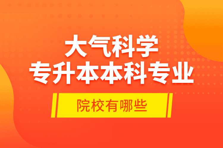 大氣科學(xué)專升本本科專業(yè)院校有哪些？