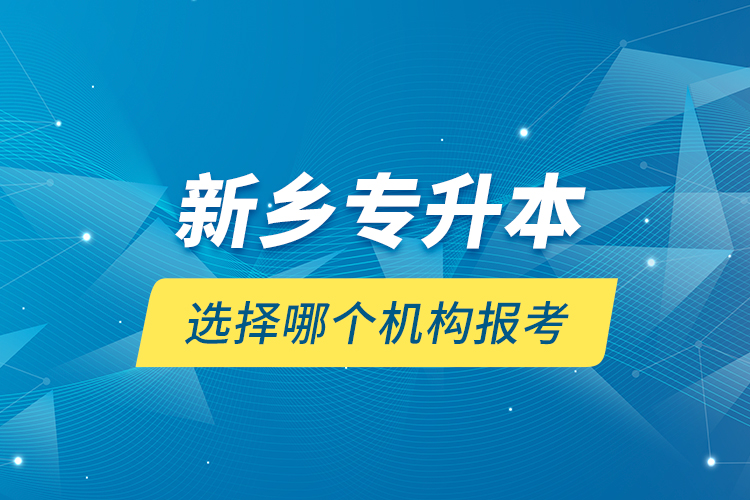 新鄉(xiāng)專升本選擇哪個(gè)機(jī)構(gòu)報(bào)考？