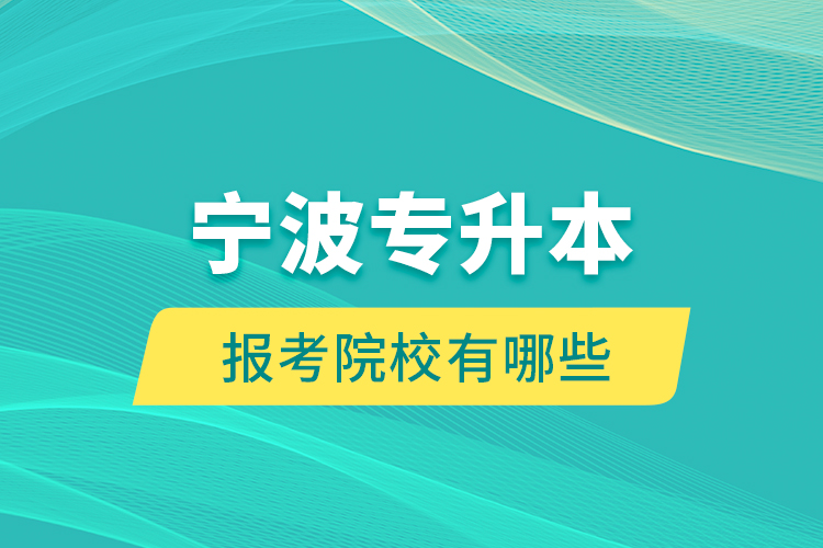 寧波專升本的報考院校有哪些？