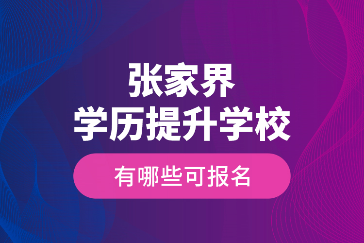 張家界學(xué)歷提升學(xué)校有哪些可報(bào)名？