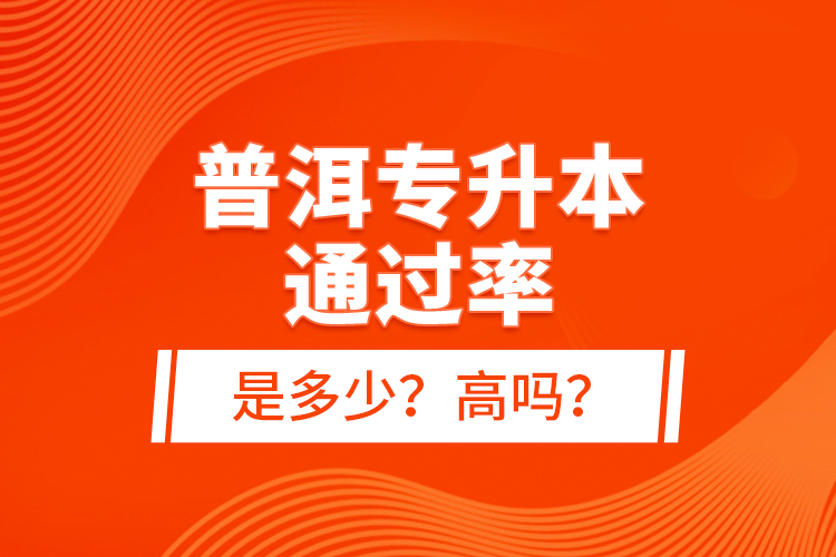 普洱專升本通過率是多少？高嗎？