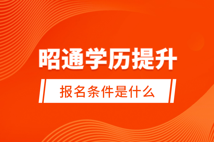 昭通學(xué)歷提升報名條件是什么？