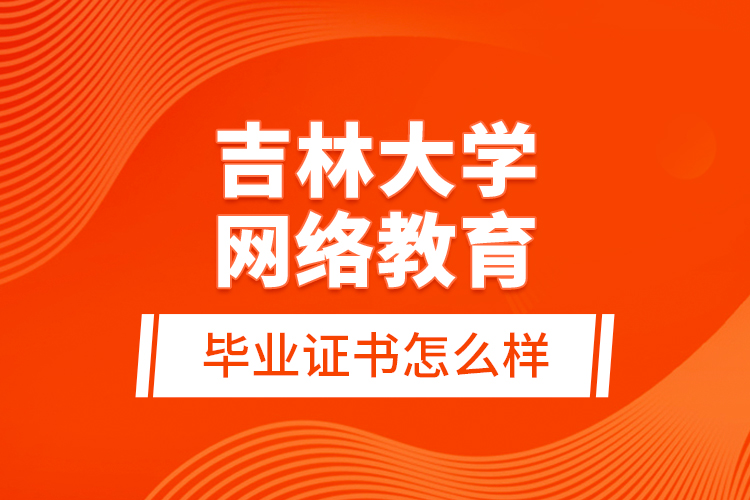 吉林大學(xué)網(wǎng)絡(luò)教育畢業(yè)證書(shū)怎么樣？