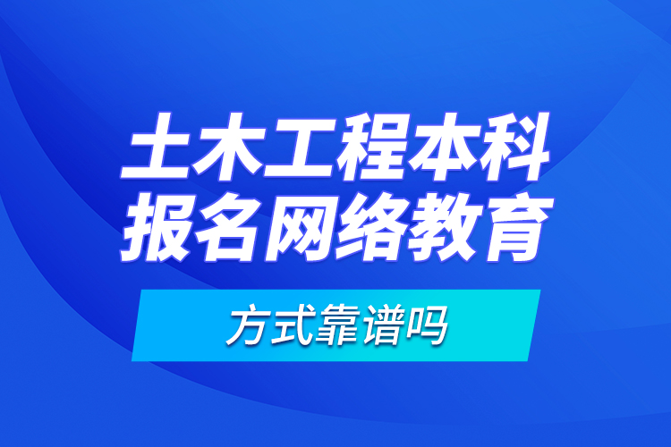 土木工程本科報名網(wǎng)絡(luò)教育方式靠譜嗎？