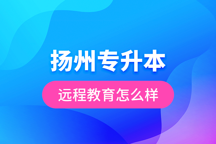 揚州專升本遠(yuǎn)程教育怎么樣？