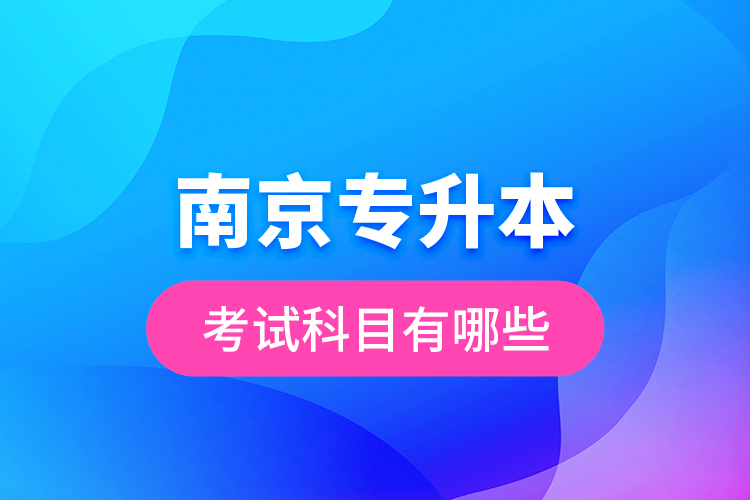 南京專升本的考試科目有哪些？
