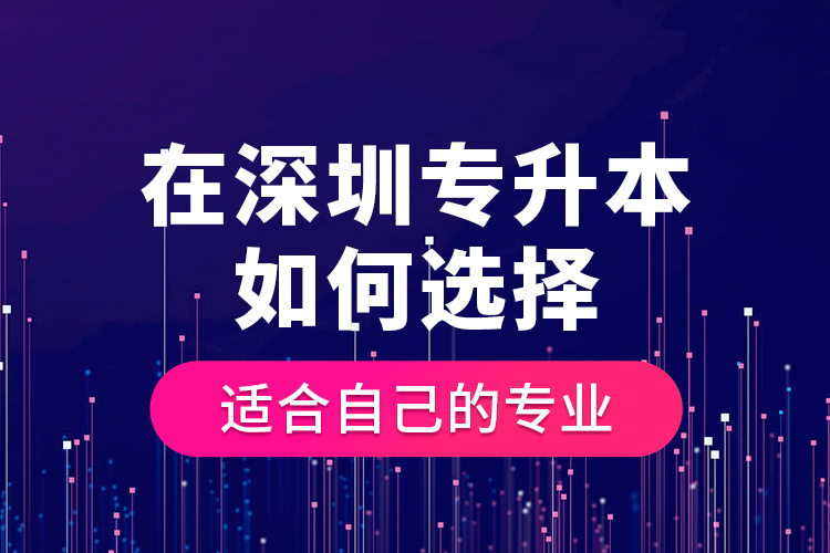 在深圳專升本如何選擇適合自己的專業(yè)？