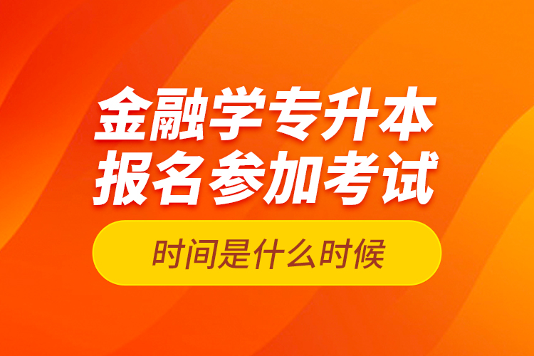 金融學(xué)專升本報(bào)名參加考試時(shí)間是什么時(shí)候？