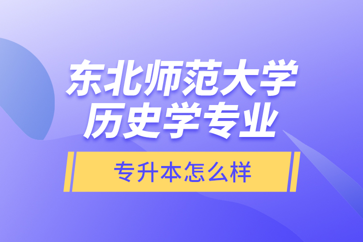 東北師范大學(xué)歷史學(xué)專業(yè)專升本怎么樣？