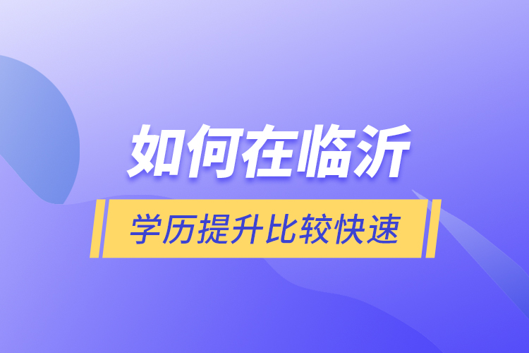 如何在臨沂學(xué)歷提升比較快速？