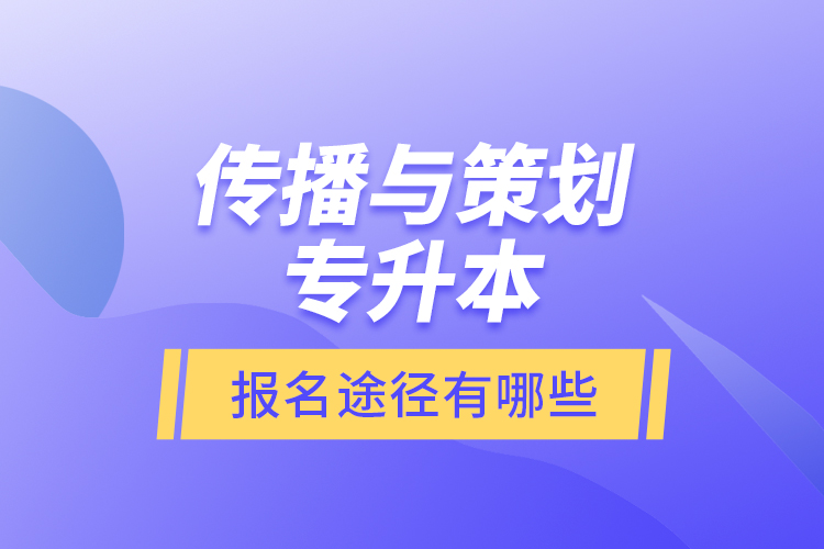 傳播與策劃專升本報名途徑有哪些？