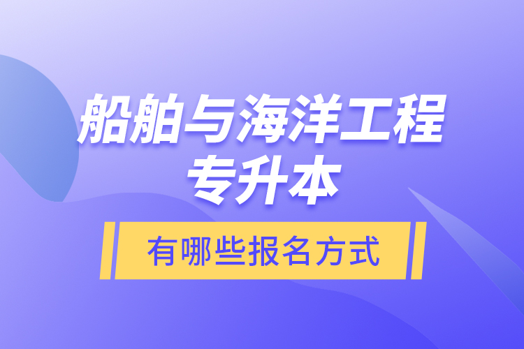 船舶與海洋工程專升本有哪些報(bào)名方式？