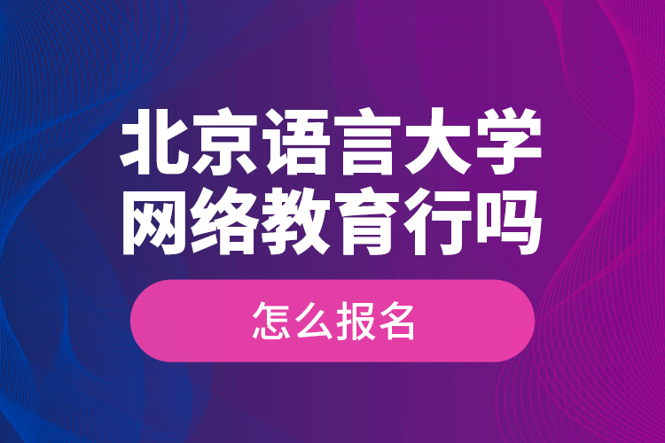 北京語(yǔ)言大學(xué)網(wǎng)絡(luò)教育行嗎？怎么報(bào)名？