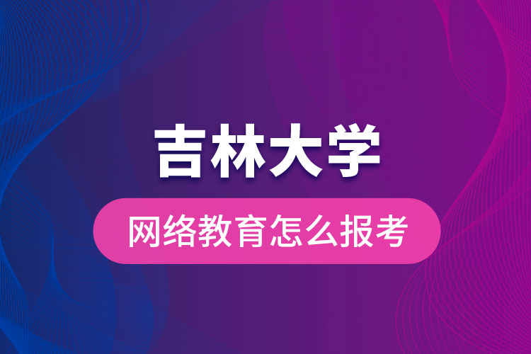 吉林大學網(wǎng)絡(luò)教育怎么報考？