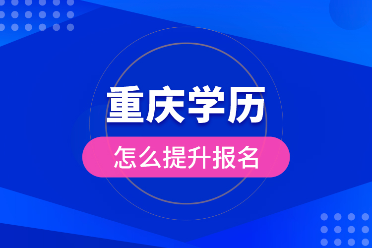 重慶學(xué)歷怎么提升報名？