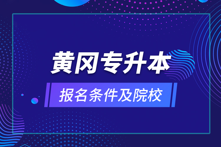 黃岡專升本報(bào)名條件及院校？