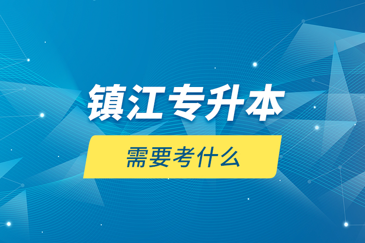 鎮(zhèn)江專升本需要考什么？