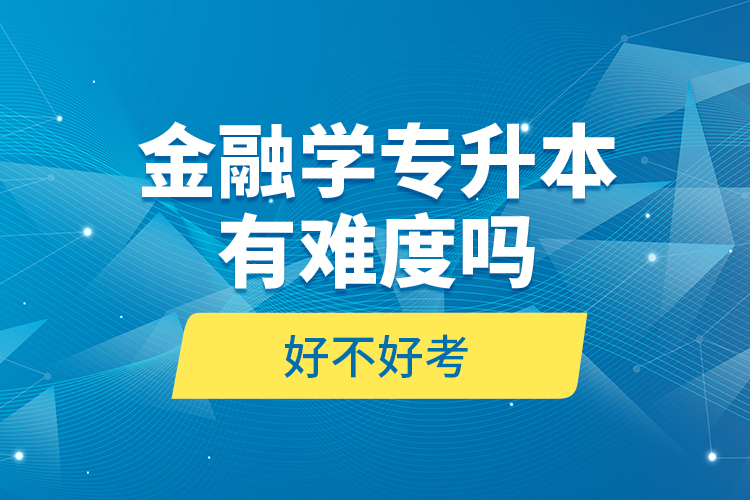 金融學(xué)專升本有難度嗎和好不好考？