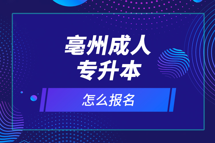亳州成人專升本怎么報(bào)名？