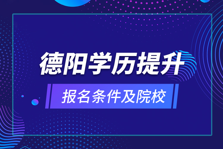 德陽學(xué)歷提升報(bào)名條件及院校？