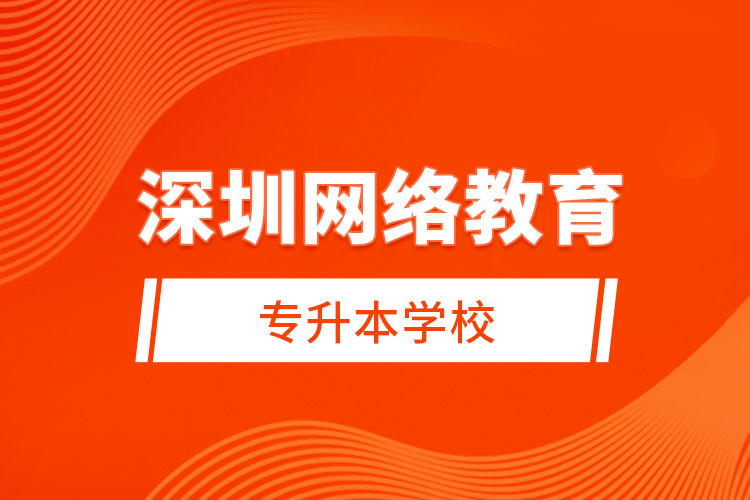 深圳網(wǎng)絡教育專升本學校？