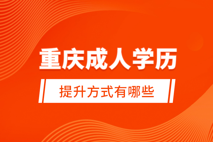 重慶成人學(xué)歷提升方式有哪些？
