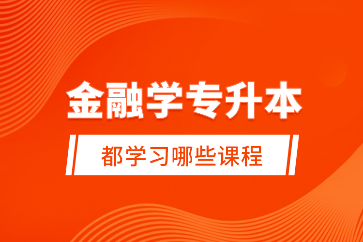 金融學(xué)專升本都學(xué)習(xí)哪些課程？