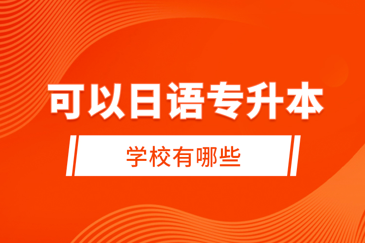 可以日語(yǔ)專升本的學(xué)校有哪些？