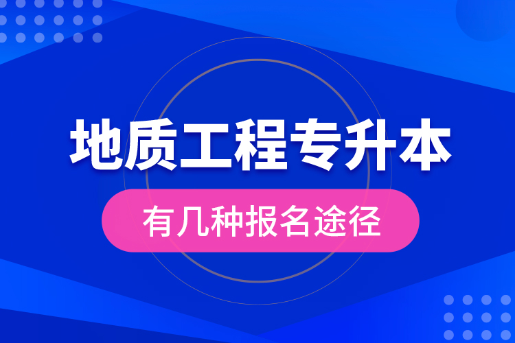 地質(zhì)工程專升本有幾種報(bào)名途徑？