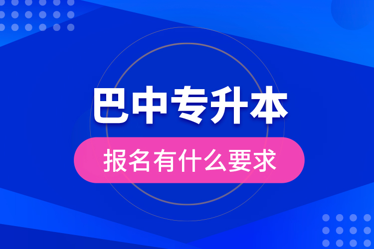 巴中專升本報名有什么要求？